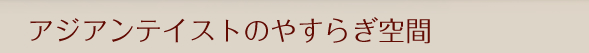 アジアンテイストのやすらぎ空間